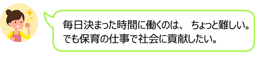 毎日決まった時間に働くのは、ちょっと難しい。でも保育の仕事で社会に貢献したい。